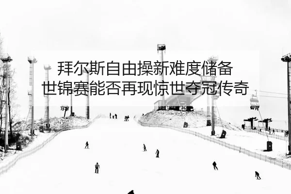 拜尔斯自由操新难度储备 世锦赛能否再现惊世夺冠传奇