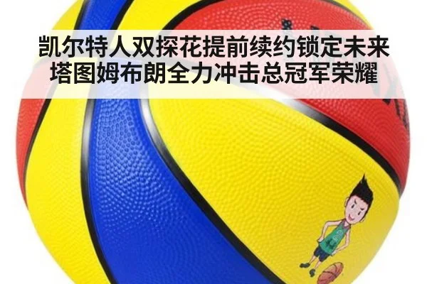 凯尔特人双探花提前续约锁定未来塔图姆布朗全力冲击总冠军荣耀