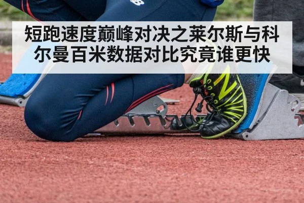 短跑速度巅峰对决之莱尔斯与科尔曼百米数据对比究竟谁更快