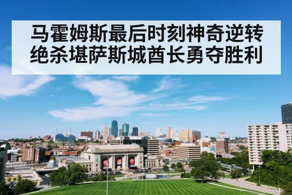 马霍姆斯最后时刻神奇逆转绝杀堪萨斯城酋长勇夺胜利