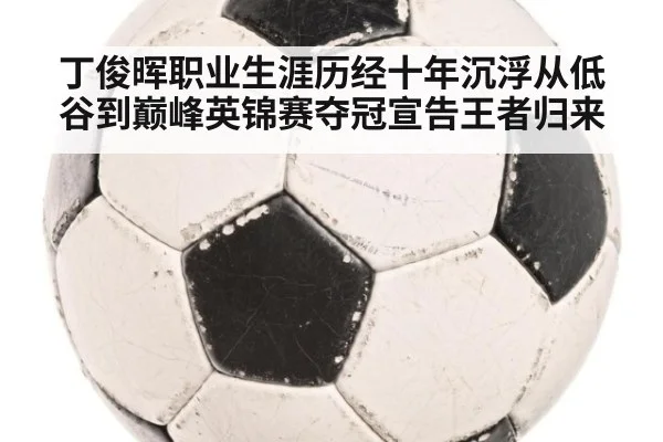 丁俊晖职业生涯历经十年沉浮从低谷到巅峰英锦赛夺冠宣告王者归来